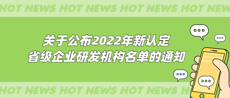 【转发】关于公布2022年新认定省级企业研发机构名单的通知
