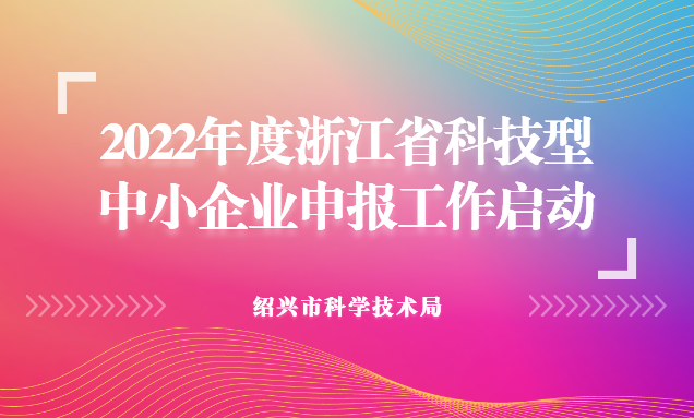 绍兴市科学技术局关于组织做好2022年度浙江省科技型中小企业申报工作的通知