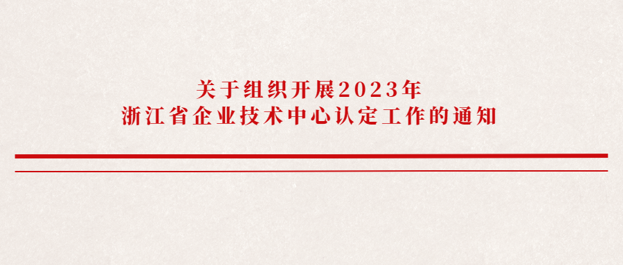 关于组织开展2023年浙江省企业技术中心认定工作的通知