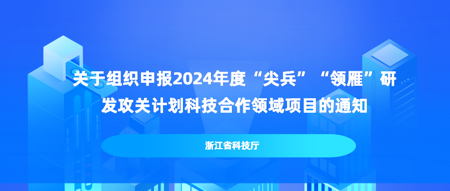关于组织申报2024年度“尖兵”“领雁”研发攻关计划科技合作领域项目的通知
